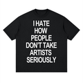 "I HATE HOW PEOPLE DON'T TAKE ARTISTS SERIOUSLY" SHIRT