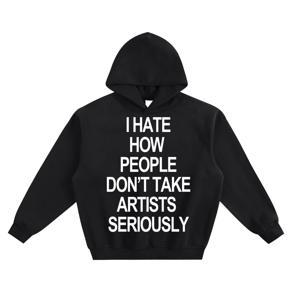 "I HATE HOW PEOPLE DON'T TAKE ARTISTS SERIOUSLY" HOODIE