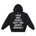 "I HATE HOW PEOPLE DON'T TAKE ARTISTS SERIOUSLY" HOODIE