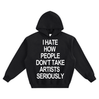 "I HATE HOW PEOPLE DON'T TAKE ARTISTS SERIOUSLY" HOODIE